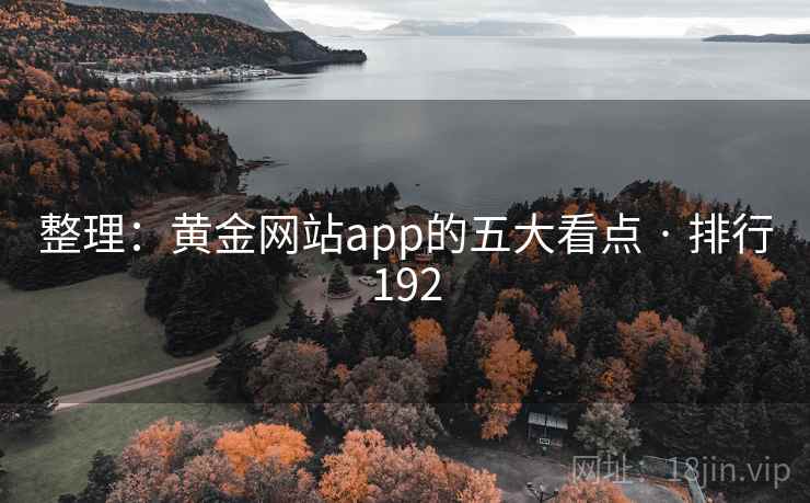 整理:黄金网站app的五大看点 · 排行192 整理:黄金网站app的五大看点 · 排行192