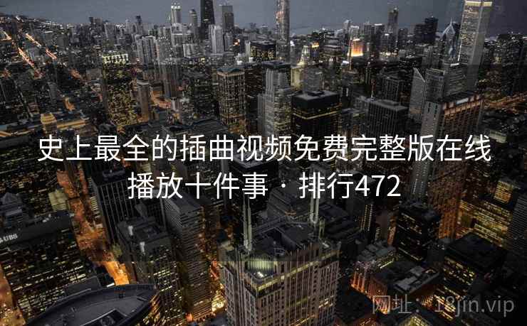 史上最全的插曲视频免费完整版在线播放十件事 · 排行472