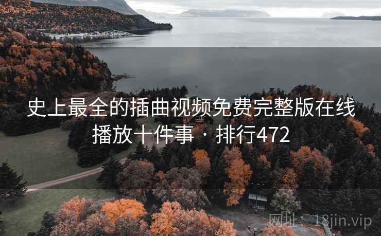 史上最全的插曲视频免费完整版在线播放十件事 · 排行472