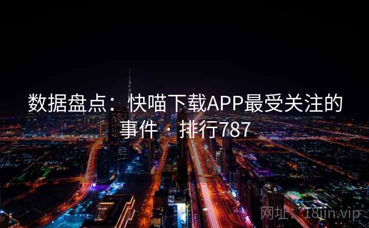 数据盘点：快喵下载APP最受关注的事件 · 排行787