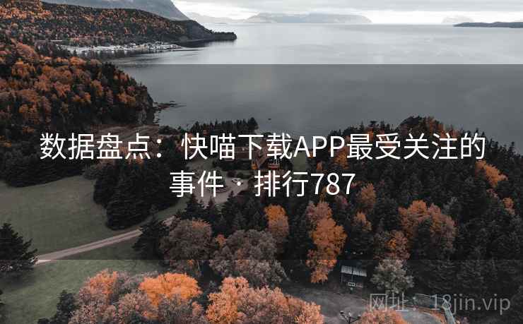 数据盘点：快喵下载APP最受关注的事件 · 排行787