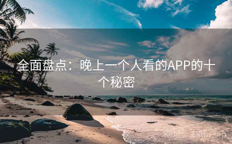 全面盘点：晚上一个人看的APP的十个秘密