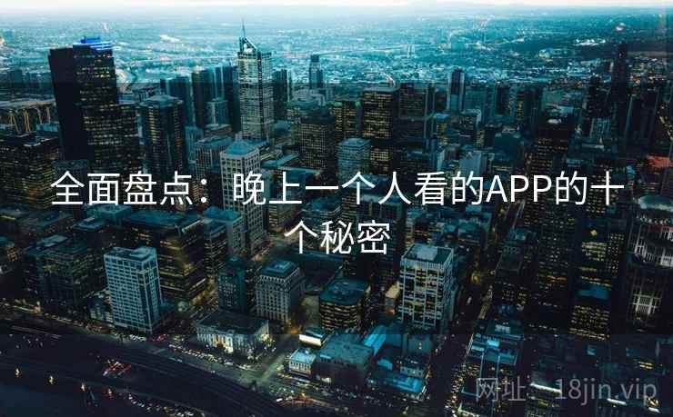 全面盘点：晚上一个人看的APP的十个秘密
