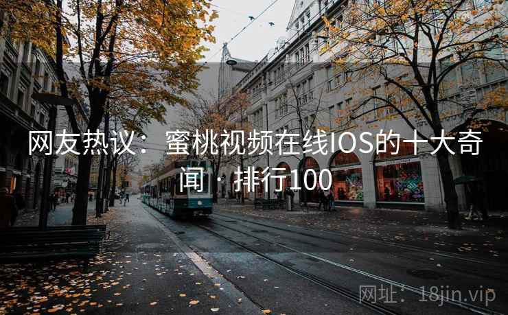 网友热议:蜜桃视频在线IOS的十大奇闻 · 排行100 网友热议:蜜桃视频在线IOS的十大奇闻 · 排行100