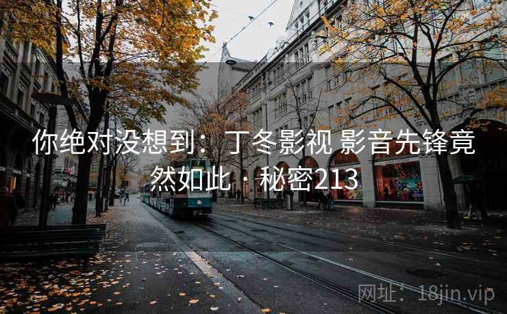 你绝对没想到：丁冬影视 影音先锋竟然如此 · 秘密213