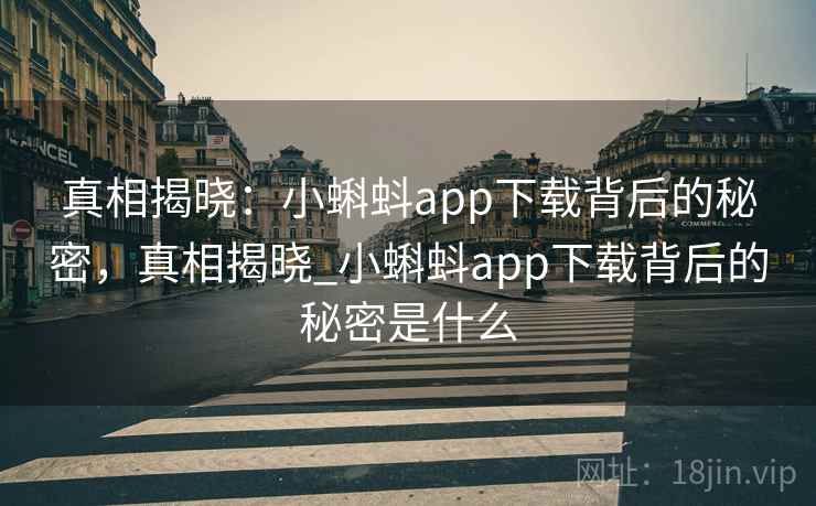 真相揭晓:小蝌蚪app下载背后的秘密,真相揭晓_小蝌蚪app下载背后的秘密是什么 真相揭晓:小蝌蚪app下载背后的秘密,真相揭晓_小蝌蚪app下载背后的秘密是什么