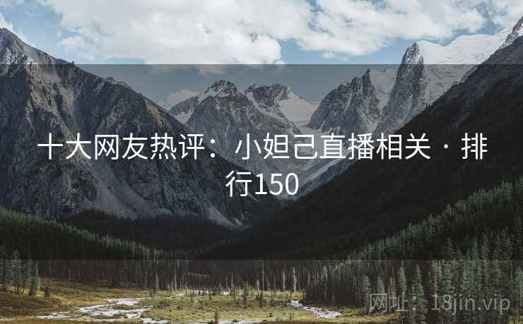 十大网友热评：小妲己直播相关 · 排行150