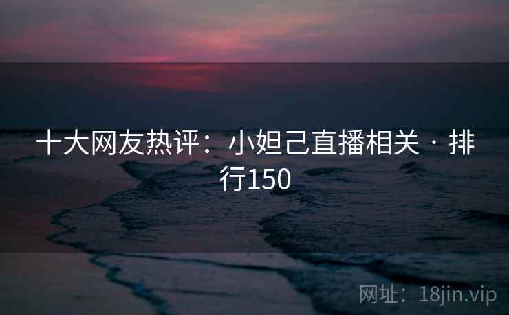 十大网友热评：小妲己直播相关 · 排行150