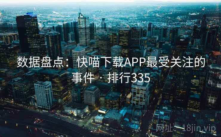 数据盘点：快喵下载APP最受关注的事件 · 排行335