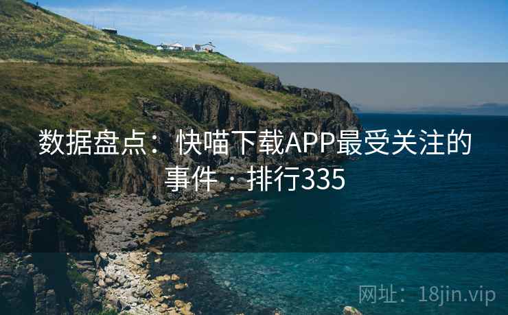 数据盘点：快喵下载APP最受关注的事件 · 排行335