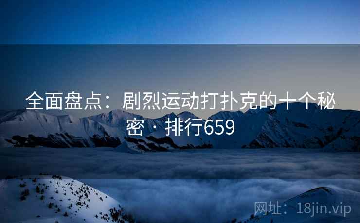 全面盘点：剧烈运动打扑克的十个秘密 · 排行659