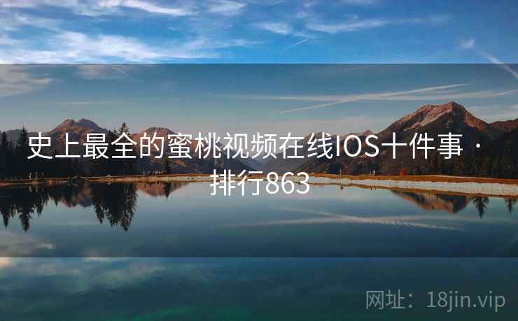 史上最全的蜜桃视频在线IOS十件事 · 排行863