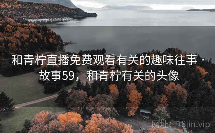 和青柠直播免费观看有关的趣味往事 · 故事59，和青柠有关的头像