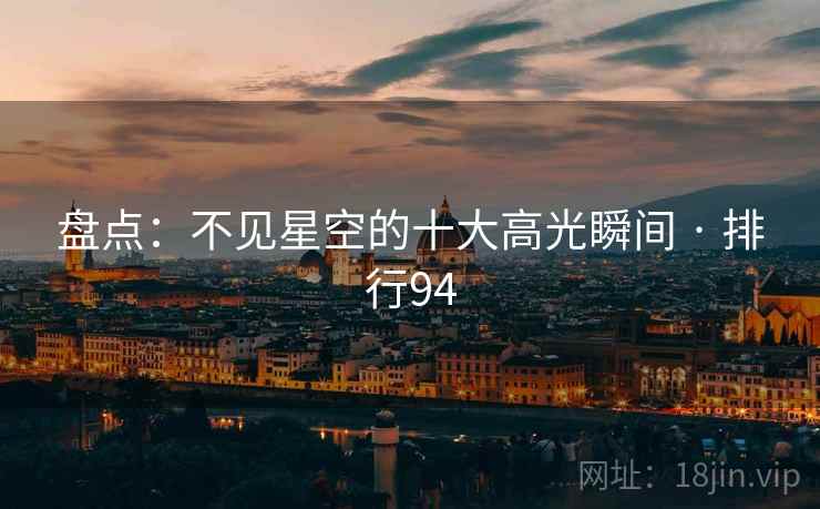 盘点：不见星空的十大高光瞬间 · 排行94