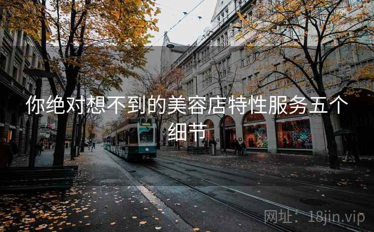 你绝对想不到的美容店特性服务五个细节