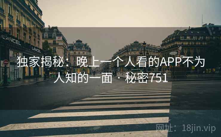 独家揭秘：晚上一个人看的APP不为人知的一面 · 秘密751