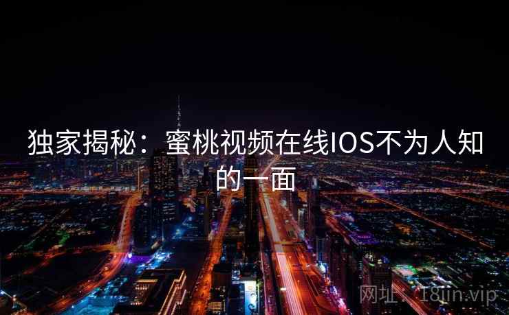 独家揭秘：蜜桃视频在线IOS不为人知的一面